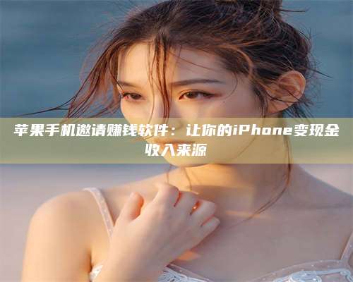 长葛苹果手机邀请赚钱软件:让你的iPhone变现金收入来源 第1张 长葛苹果手机邀请赚钱软件:让你的iPhone变现金收入来源 第1张