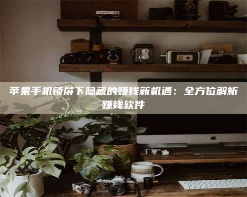 长葛苹果手机锁屏下隐藏的赚钱新机遇:全方位解析赚钱软件 第1张 长葛苹果手机锁屏下隐藏的赚钱新机遇:全方位解析赚钱软件 第1张