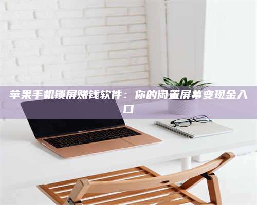 长葛苹果手机锁屏赚钱软件:你的闲置屏幕变现金入口 第1张 长葛苹果手机锁屏赚钱软件:你的闲置屏幕变现金入口 第1张