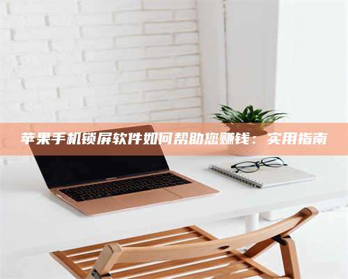 长葛苹果手机锁屏软件如何帮助您赚钱:实用指南 第1张 长葛苹果手机锁屏软件如何帮助您赚钱:实用指南 第1张