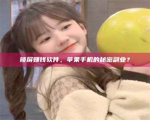 长葛锁屏赚钱软件，苹果手机的秘密副业？ 第1张