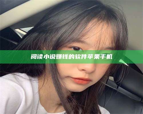 长葛阅读小说赚钱的软件苹果手机