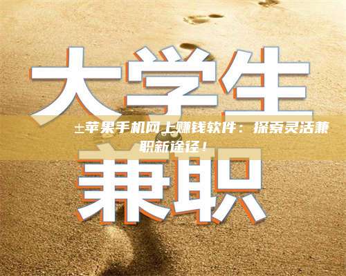 长葛🌟📱苹果手机网上赚钱软件：探索灵活兼职新途径！