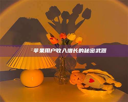 长葛📲苹果用户收入增长的秘密武器